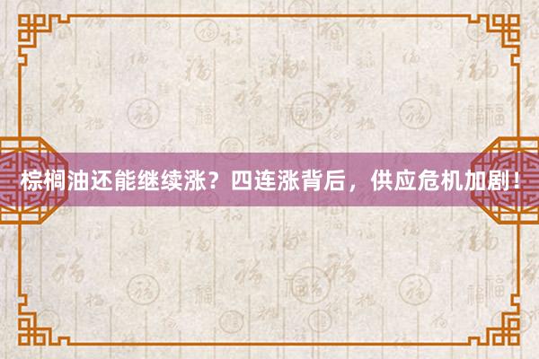 棕榈油还能继续涨？四连涨背后，供应危机加剧！