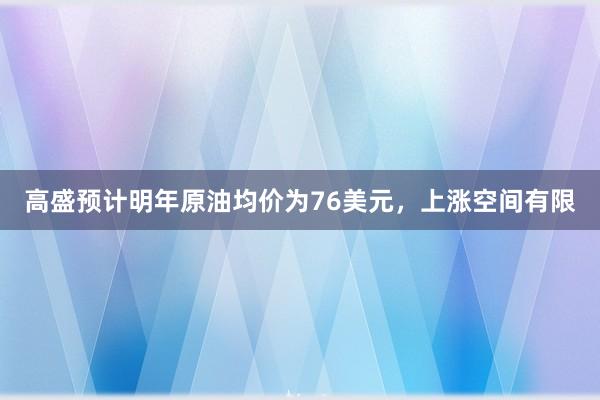 高盛预计明年原油均价为76美元，上涨空间有限