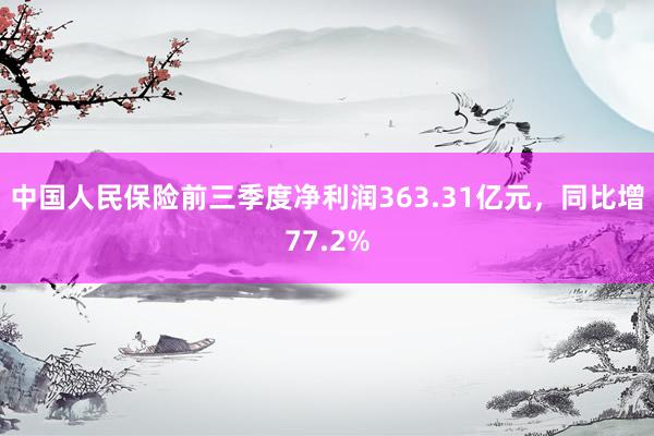 中国人民保险前三季度净利润363.31亿元，同比增77.2%