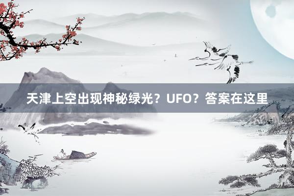 天津上空出现神秘绿光？UFO？答案在这里